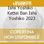 Ishii Yoshiko - Kettei Ban Ishii Yoshiko 2023 cd musicale