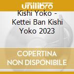 Kishi Yoko - Kettei Ban Kishi Yoko 2023 cd musicale