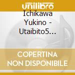 Ichikawa Yukino - Utaibito5 -Sono Saki He cd musicale