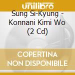 Sung Si-Kyung - Konnani Kimi Wo (2 Cd) cd musicale