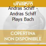 Andras Schiff - Andras Schiff Plays Bach cd musicale