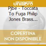 Pjbe - Toccata To Fuga Philip Jones Brass Ensemble Live In Japan cd musicale