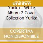 Yurika - White Album 2 Cover Collection-Yurika cd