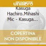 Kasuga Hachiro.Mihashi Mic - Kasuga Hachiro Mihashi Michiya Ga Utau Shouwa No Meikyoku Best (2 Cd) cd musicale