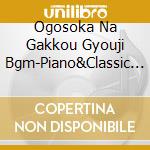 Ogosoka Na Gakkou Gyouji Bgm-Piano&Classic Best / Various (2 Cd) cd