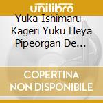 Yuka Ishimaru - Kageri Yuku Heya Pipeorgan De Kiku Omoide No Hit Song cd musicale