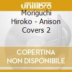 Moriguchi Hiroko - Anison Covers 2 cd