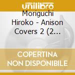 Moriguchi Hiroko - Anison Covers 2 (2 Cd) cd