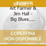 Art Farmer & Jim Hall - Big Blues. Pavane For A Dead Princess cd