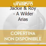 Jackie & Roy - A Wilder Arias cd