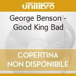 George Benson - Good King Bad cd
