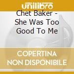 Chet Baker - She Was Too Good To Me cd