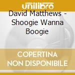 David Matthews - Shoogie Wanna Boogie cd