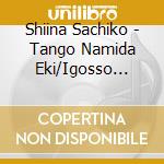 Shiina Sachiko - Tango Namida Eki/Igosso Kairyuu/Yosare Onna Bushi cd