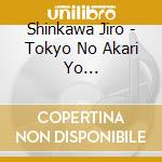 Shinkawa Jiro - Tokyo No Akari Yo Itsumademo/Kimi Wo Shitaite/Nakase Zake cd