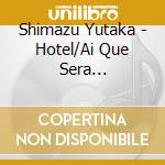 Shimazu Yutaka - Hotel/Ai Que Sera Sera/Katakoi Zake cd