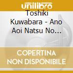 Toshiki Kuwabara - Ano Aoi Natsu No Hi cd