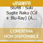 Stu48 - Suki Sugite Naku (Cd + Blu-Ray) (A Version) cd