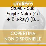 Stu48 - Suki Sugite Naku (Cd + Blu-Ray) (B Version) cd
