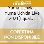 Yuma Uchida - Yuma Uchida Live 2021[Equal Sign] (2 Blu-Ray) cd musicale