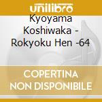 Kyoyama Koshiwaka - Rokyoku Hen -64 cd