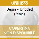 Begin - Untitled (Maxi) cd