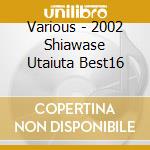 Various - 2002 Shiawase Utaiuta Best16 cd