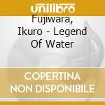Fujiwara, Ikuro - Legend Of Water cd