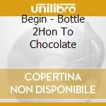 Begin - Bottle 2Hon To Chocolate cd
