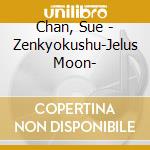 Chan, Sue - Zenkyokushu-Jelus Moon- cd