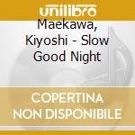 Maekawa, Kiyoshi - Slow Good Night cd musicale