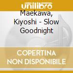 Maekawa, Kiyoshi - Slow Goodnight cd