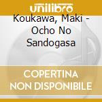 Koukawa, Maki - Ocho No Sandogasa cd musicale