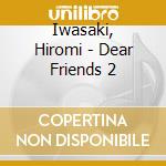 Iwasaki, Hiromi - Dear Friends 2 cd