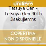 Tetsuya Gen - Tetsuya Gen 40Th Jisakujiemns cd