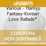 Various - Hanryu Fantasy-Korean Love Ballads* cd
