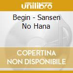 Begin - Sansen No Hana cd musicale di Begin