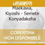 Maekawa, Kiyoshi - Semete Konyadakeha cd