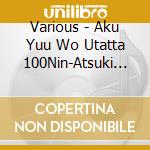 Various - Aku Yuu Wo Utatta 100Nin-Atsuki Kok cd