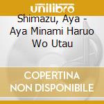 Shimazu, Aya - Aya Minami Haruo Wo Utau cd musicale di Shimazu, Aya