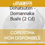 Dohatsuten - Domannaka Bushi (2 Cd) cd