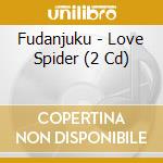 Fudanjuku - Love Spider (2 Cd) cd