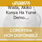 Wada, Akiko - Konya Ha Yume Demo Mimashouka cd