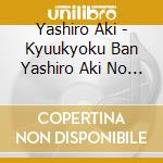 Yashiro Aki - Kyuukyoku Ban Yashiro Aki No Shouwa  Kayou Dai Zenshuu (2 Cd) cd musicale di Yashiro Aki