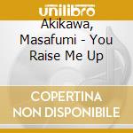 Akikawa, Masafumi - You Raise Me Up cd musicale di Akikawa, Masafumi