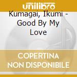 Kumagai, Ikumi - Good By My Love cd musicale di Kumagai, Ikumi