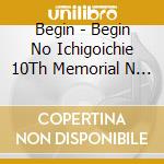 Begin - Begin No Ichigoichie 10Th Memorial  N Box cd