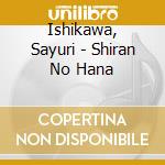 Ishikawa, Sayuri - Shiran No Hana cd musicale di Ishikawa, Sayuri