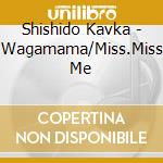 Shishido Kavka - Wagamama/Miss.Miss Me cd
