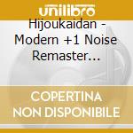 Hijoukaidan - Modern +1 Noise Remaster Edition cd